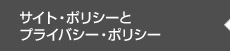 サイト・ポリシーとプライバシー・ポリシー