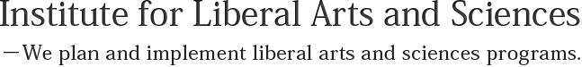 Institute for Liberal Arts and Sciences<br>−We plan and implement liberal arts and sciences programs.
